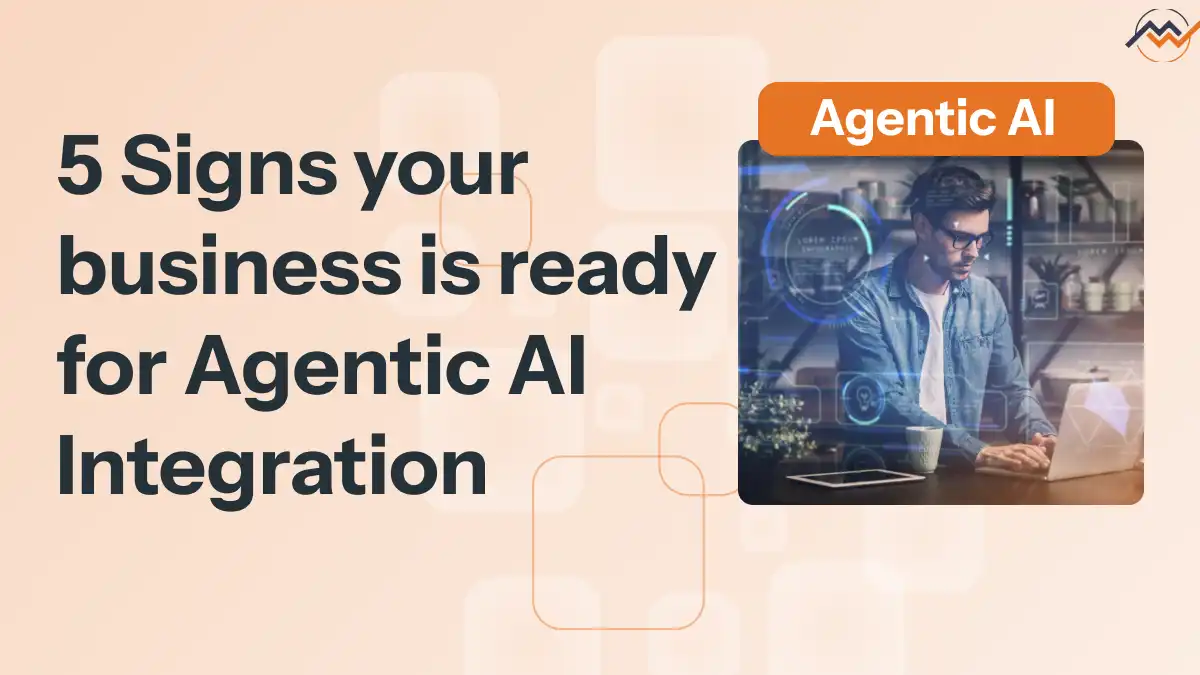 5 Signs your business is ready for Agentic AI Integration